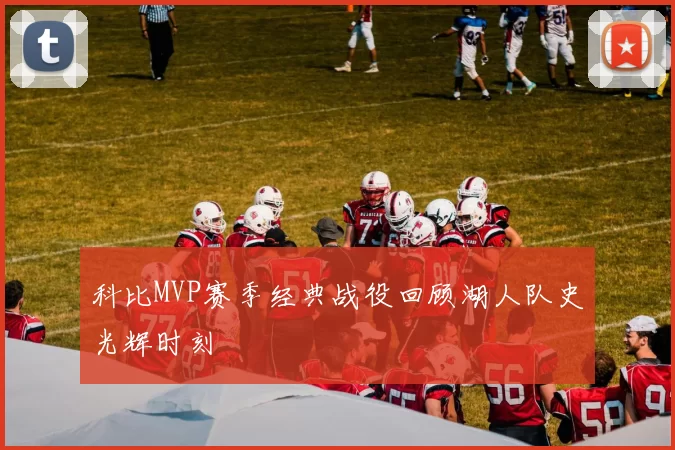 科比MVP赛季经典战役回顾湖人队史光辉时刻