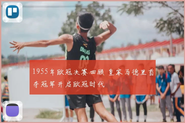 1955年欧冠决赛回顾 皇家马德里首夺冠军开启欧冠时代