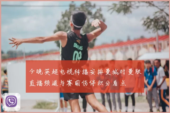 今晚英超电视转播安排曼城对曼联直播频道与赛前伤停积分看点