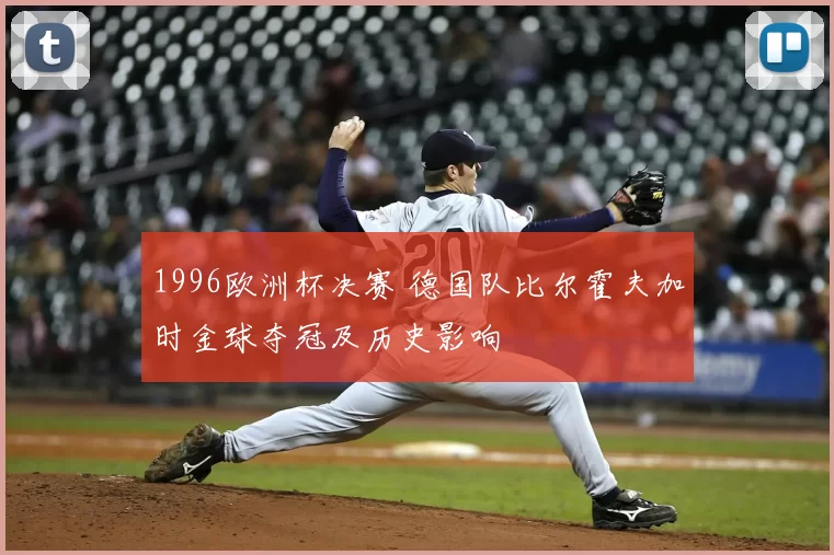 1996欧洲杯决赛 德国队比尔霍夫加时金球夺冠及历史影响