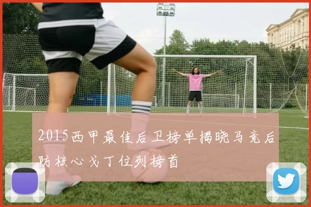 2015西甲最佳后卫榜单揭晓马竞后防核心戈丁位列榜首