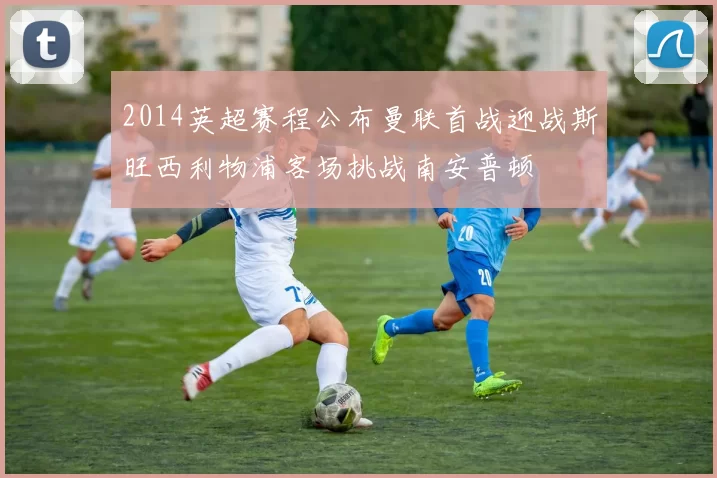 2014英超赛程公布曼联首战迎战斯旺西利物浦客场挑战南安普顿