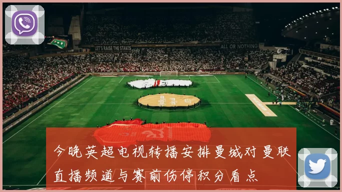 今晚英超电视转播安排曼城对曼联直播频道与赛前伤停积分看点