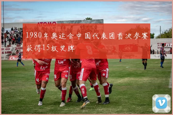 1980年奥运会中国代表团首次参赛获得15枚奖牌