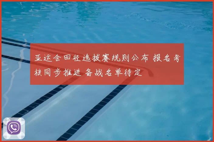 亚运会田径选拔赛规则公布 报名考核同步推进 备战名单待定