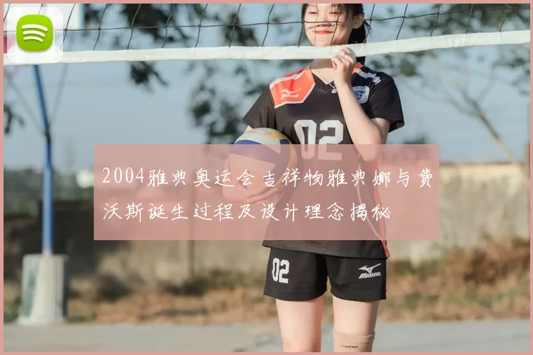 2004雅典奥运会吉祥物雅典娜与费沃斯诞生过程及设计理念揭秘