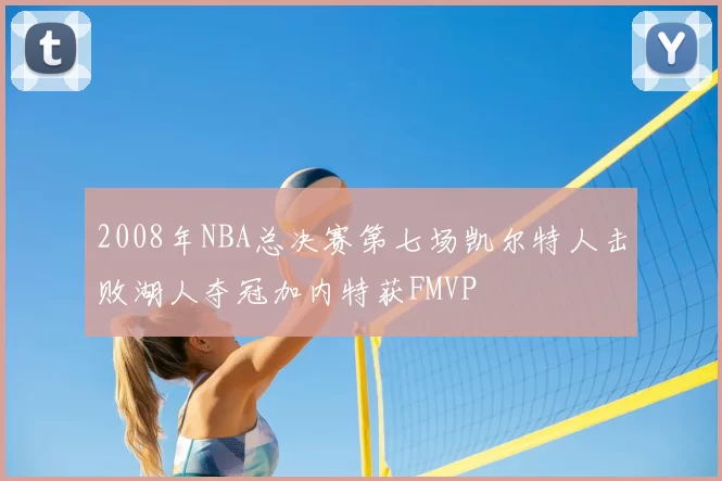 2008年NBA总决赛第七场凯尔特人击败湖人夺冠加内特获FMVP