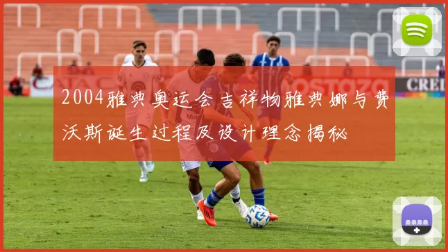 2004雅典奥运会吉祥物雅典娜与费沃斯诞生过程及设计理念揭秘