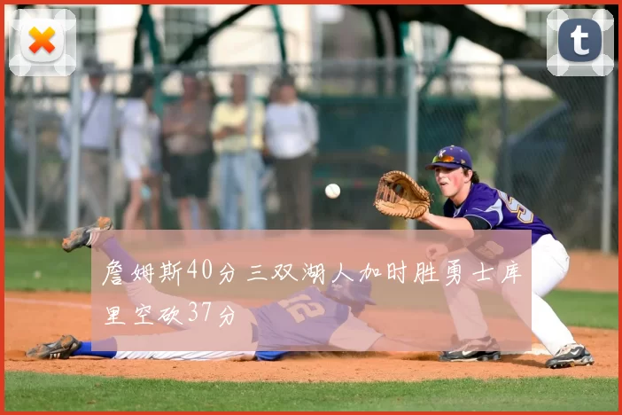 詹姆斯40分三双湖人加时胜勇士库里空砍37分