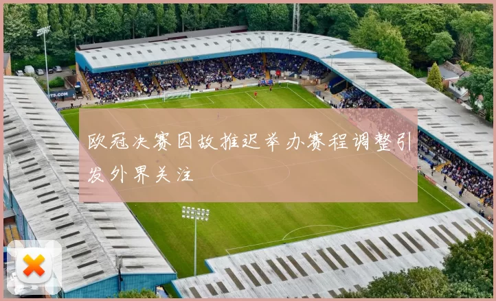 欧冠决赛因故推迟举办赛程调整引发外界关注