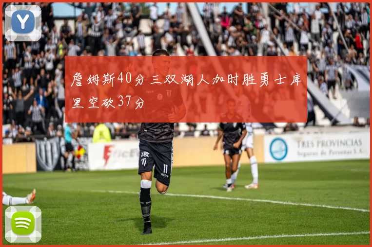 詹姆斯40分三双湖人加时胜勇士库里空砍37分