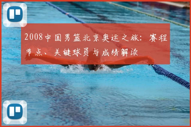 2008中国男篮北京奥运之旅：赛程节点、关键球员与成绩解读
