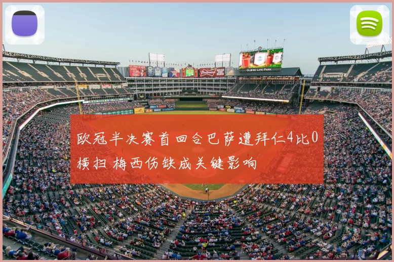 欧冠半决赛首回合巴萨遭拜仁4比0横扫 梅西伤缺成关键影响