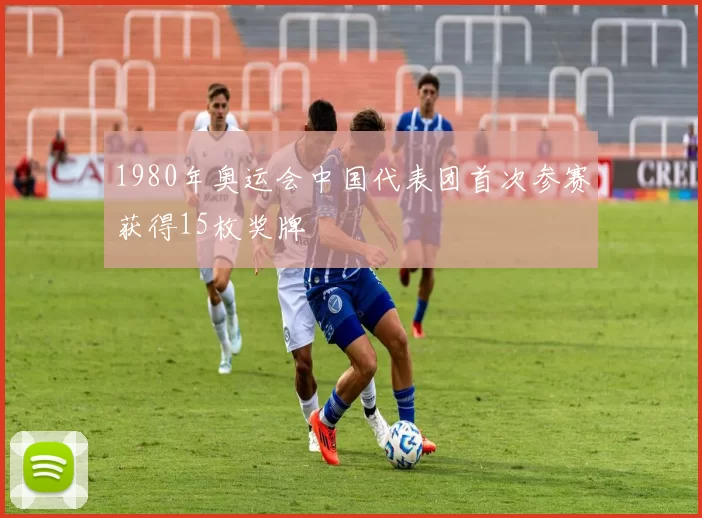 1980年奥运会中国代表团首次参赛获得15枚奖牌