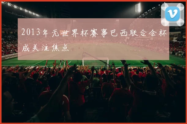 2013年无世界杯赛事巴西联合会杯成关注焦点