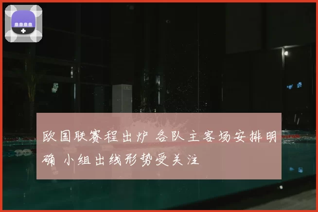 欧国联赛程出炉 各队主客场安排明确 小组出线形势受关注