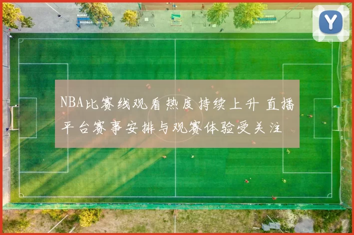 NBA比赛线观看热度持续上升 直播平台赛事安排与观赛体验受关注