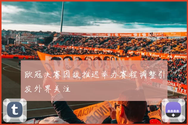 欧冠决赛因故推迟举办赛程调整引发外界关注