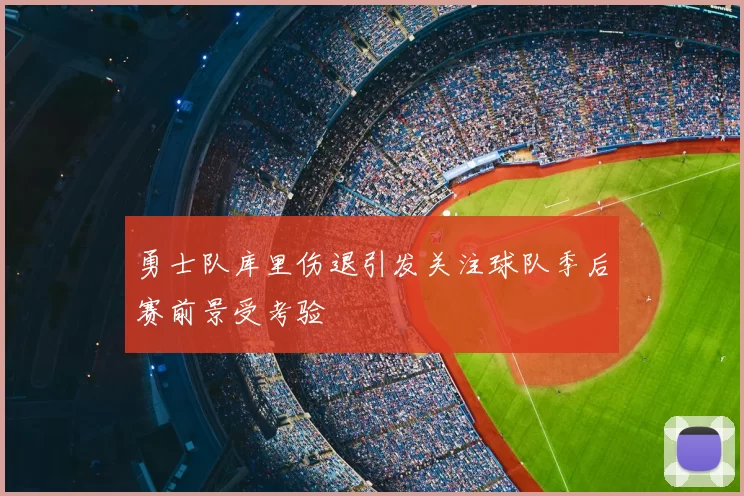 勇士队库里伤退引发关注球队季后赛前景受考验