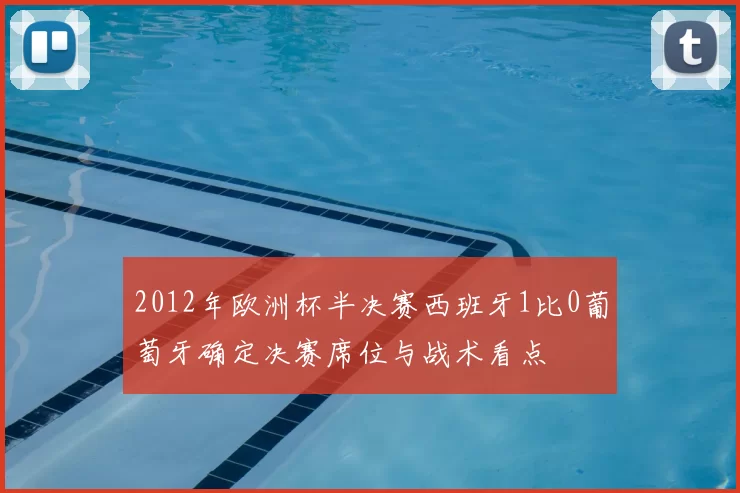 2012年欧洲杯半决赛西班牙1比0葡萄牙确定决赛席位与战术看点