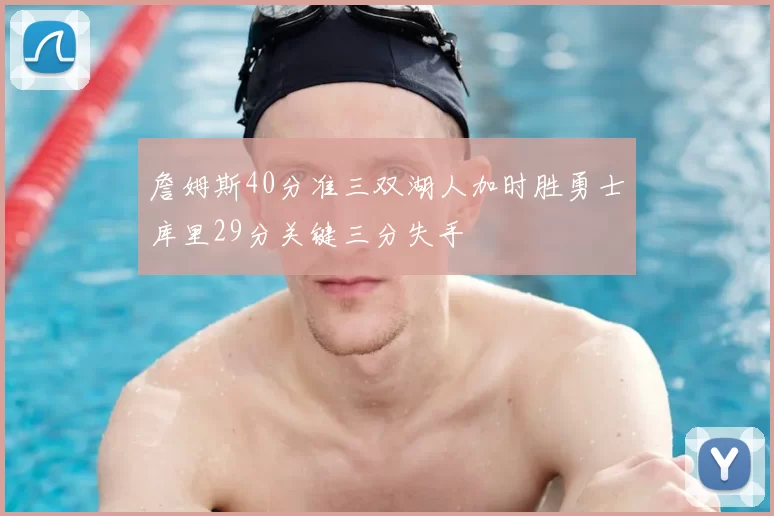 詹姆斯40分准三双湖人加时胜勇士库里29分关键三分失手