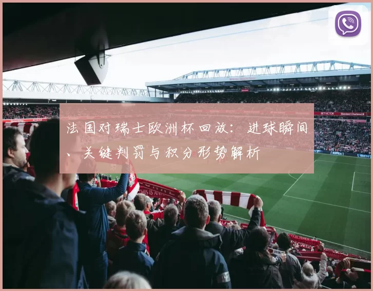 法国对瑞士欧洲杯回放：进球瞬间、关键判罚与积分形势解析