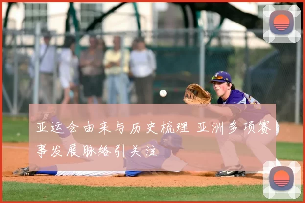 亚运会由来与历史梳理 亚洲多项赛事发展脉络引关注