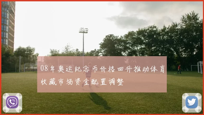 08年奥运纪念币价格回升推动体育收藏市场资金配置调整