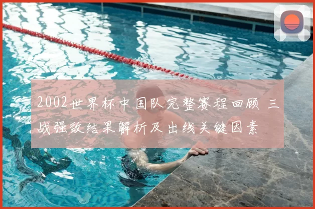 2002世界杯中国队完整赛程回顾 三战强敌结果解析及出线关键因素