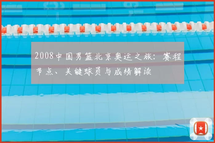2008中国男篮北京奥运之旅：赛程节点、关键球员与成绩解读