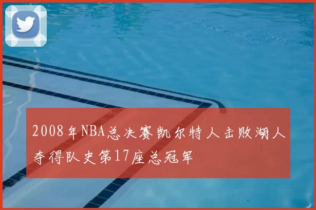 2008年NBA总决赛凯尔特人击败湖人夺得队史第17座总冠军