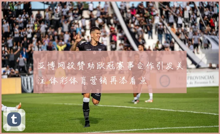 亚博网投赞助欧冠赛事合作引发关注 体彩体育营销再添看点