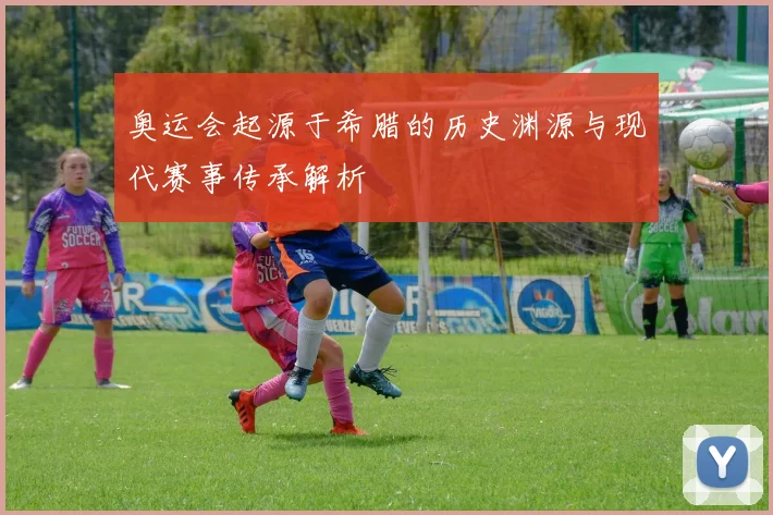 奥运会起源于希腊的历史渊源与现代赛事传承解析