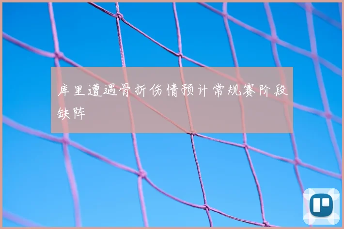 库里遭遇骨折伤情预计常规赛阶段缺阵