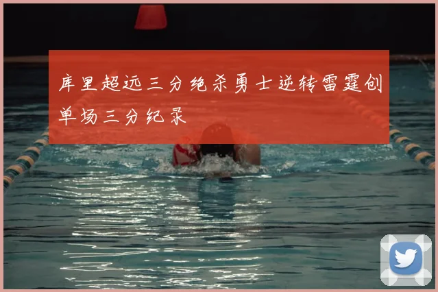 库里超远三分绝杀勇士逆转雷霆创单场三分纪录