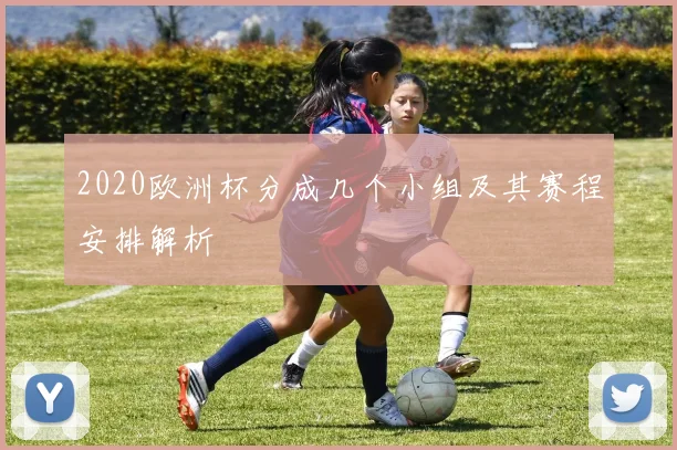 2020欧洲杯分成几个小组及其赛程安排解析