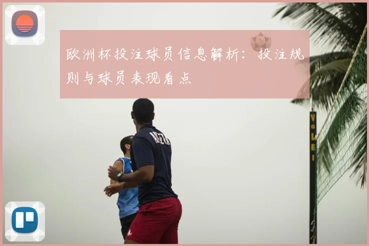 欧洲杯投注球员信息解析：投注规则与球员表现看点