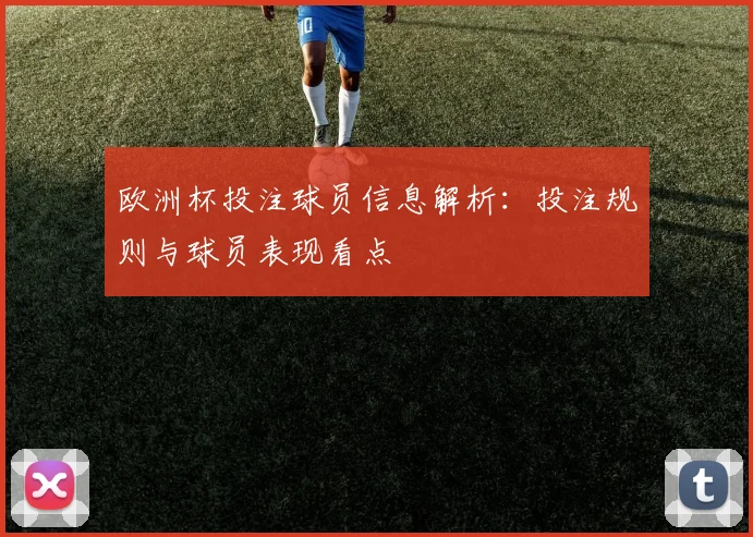 欧洲杯投注球员信息解析:投注规则与球员表现看点